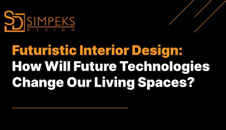 Futuristic Interior Design: How Future Technologies Are Transforming Our Living Spaces
