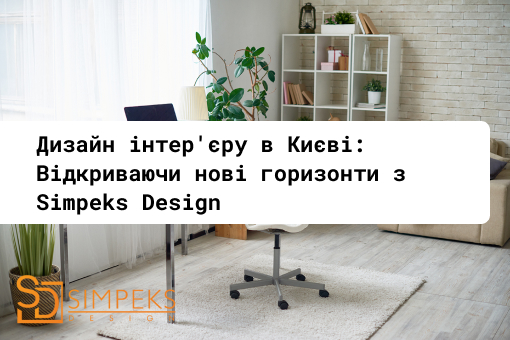 Дизайн інтер’єру в Києві: Відкриваючи нові горизонти з Simpeks Design