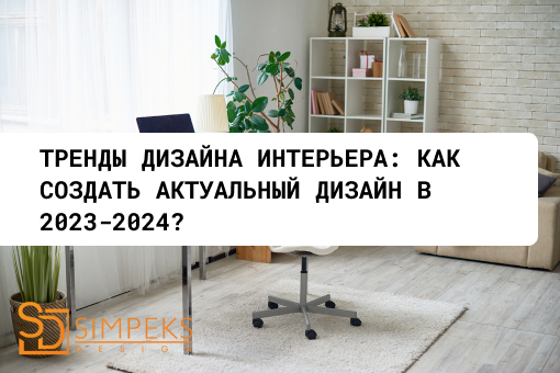 ТРЕНДИ ДИЗАЙНУ ІНТЕР’ЄРУ: ЯК СТВОРИТИ АКТУАЛЬНИЙ ДИЗАЙН У 2023-2024?